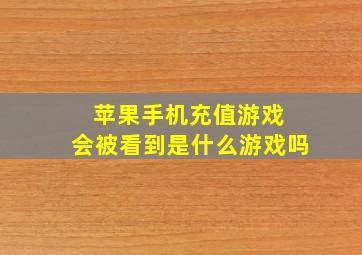 苹果手机充值游戏 会被看到是什么游戏吗